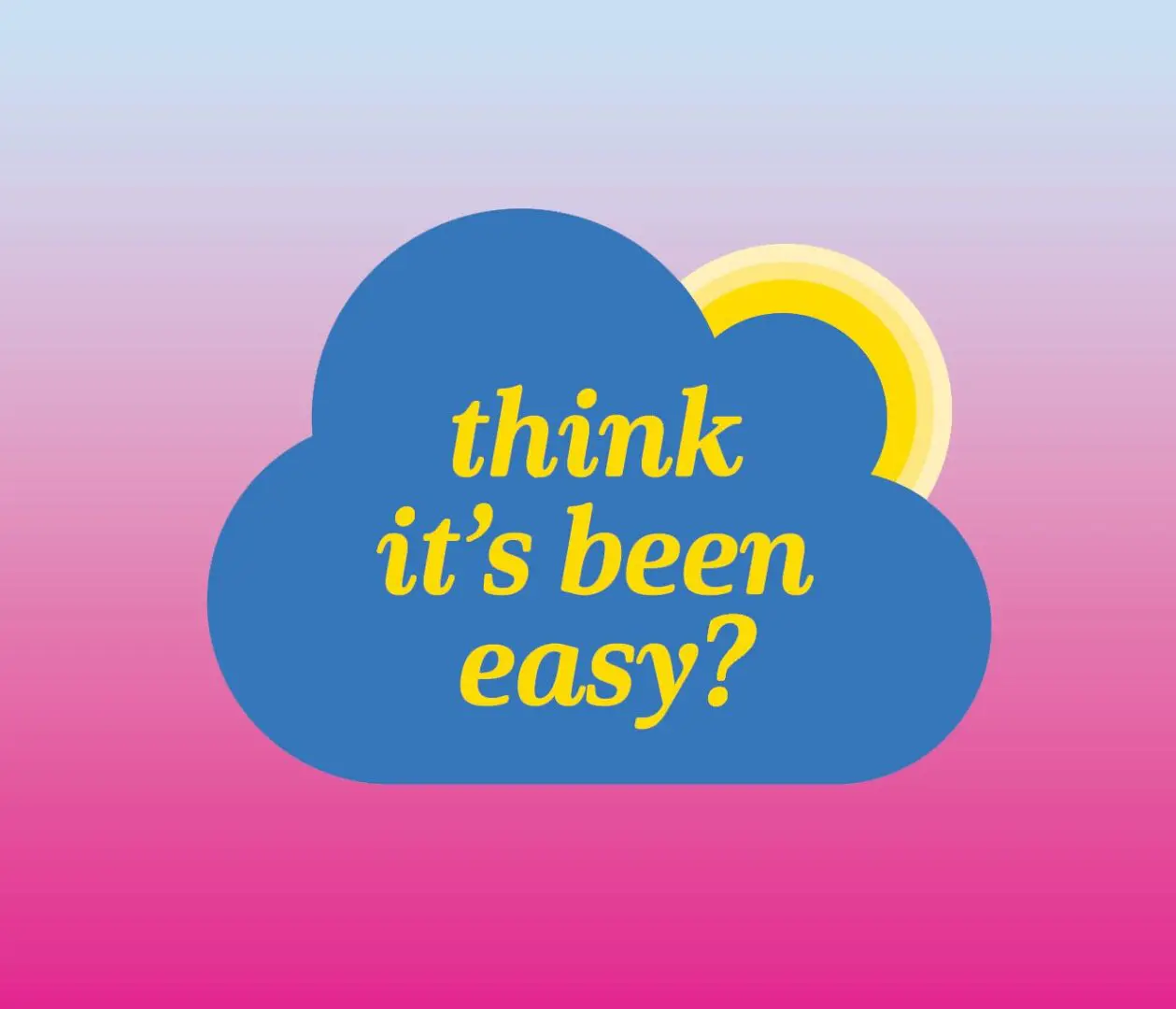 A blue cloud with the words " think it's been easy ?" on top of it.